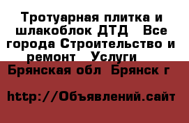 Тротуарная плитка и шлакоблок ДТД - Все города Строительство и ремонт » Услуги   . Брянская обл.,Брянск г.
